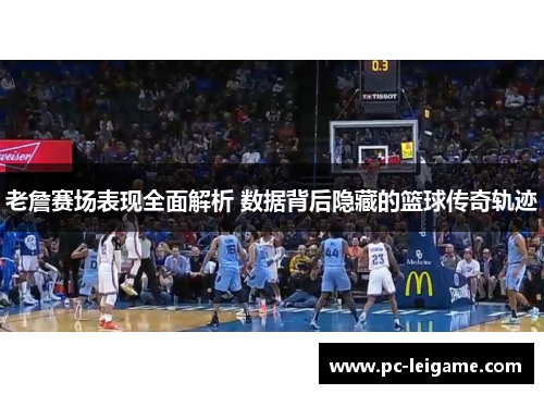 老詹赛场表现全面解析 数据背后隐藏的篮球传奇轨迹 老詹赛场表现全面解析 数据背后隐藏的篮球传奇轨迹