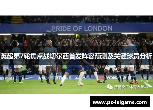 英超第7轮焦点战切尔西首发阵容预测及关键球员分析