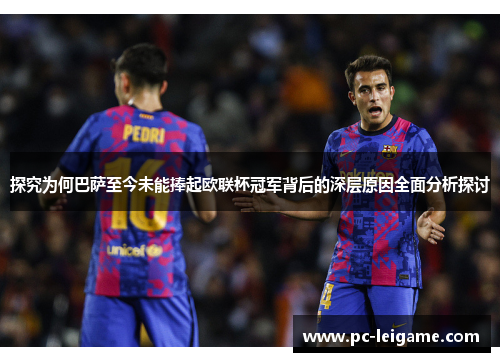 探究为何巴萨至今未能捧起欧联杯冠军背后的深层原因全面分析探讨