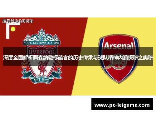 深度全面解析阿森纳徽标蕴含的历史传承与球队精神内涵探秘之奥秘