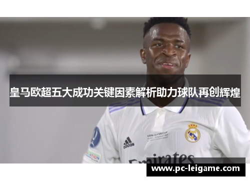 皇马欧超五大成功关键因素解析助力球队再创辉煌
