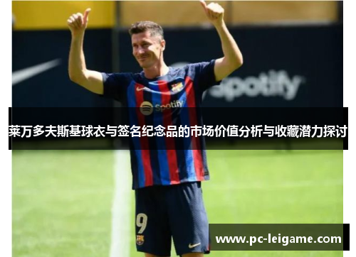 莱万多夫斯基球衣与签名纪念品的市场价值分析与收藏潜力探讨 莱万多夫斯基球衣与签名纪念品的市场价值分析与收藏潜力探讨