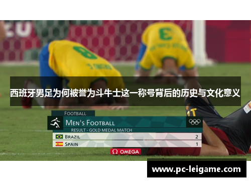西班牙男足为何被誉为斗牛士这一称号背后的历史与文化意义 西班牙男足为何被誉为斗牛士这一称号背后的历史与文化意义