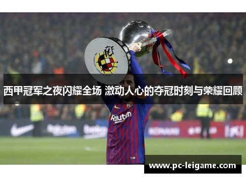 西甲冠军之夜闪耀全场 激动人心的夺冠时刻与荣耀回顾 西甲冠军之夜闪耀全场 激动人心的夺冠时刻与荣耀回顾