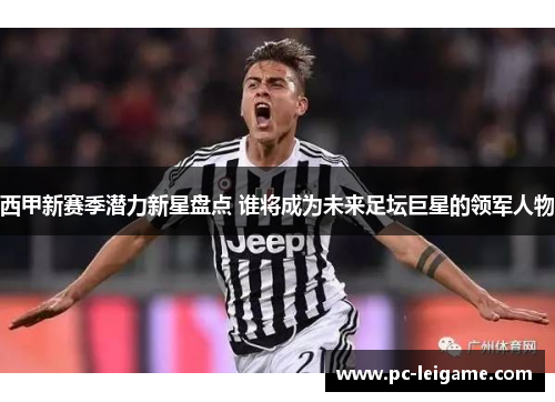 西甲新赛季潜力新星盘点 谁将成为未来足坛巨星的领军人物 西甲新赛季潜力新星盘点 谁将成为未来足坛巨星的领军人物
