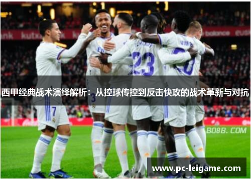 西甲经典战术演绎解析:从控球传控到反击快攻的战术革新与对抗 西甲经典战术演绎解析:从控球传控到反击快攻的战术革新与对抗