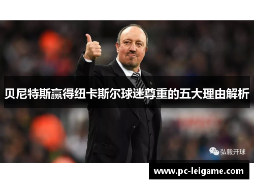 贝尼特斯赢得纽卡斯尔球迷尊重的五大理由解析 贝尼特斯赢得纽卡斯尔球迷尊重的五大理由解析