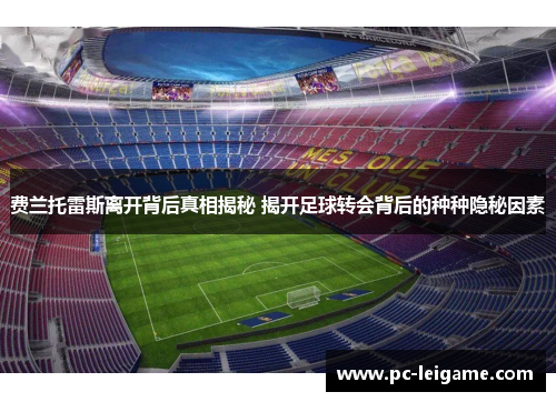 费兰托雷斯离开背后真相揭秘 揭开足球转会背后的种种隐秘因素 费兰托雷斯离开背后真相揭秘 揭开足球转会背后的种种隐秘因素