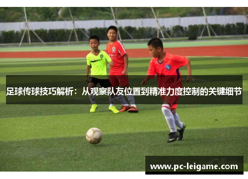 足球传球技巧解析:从观察队友位置到精准力度控制的关键细节 足球传球技巧解析:从观察队友位置到精准力度控制的关键细节