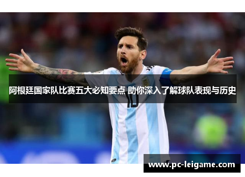 阿根廷国家队比赛五大必知要点 助你深入了解球队表现与历史