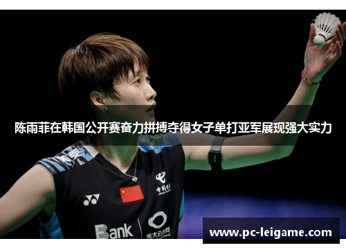 陈雨菲在韩国公开赛奋力拼搏夺得女子单打亚军展现强大实力 陈雨菲在韩国公开赛奋力拼搏夺得女子单打亚军展现强大实力