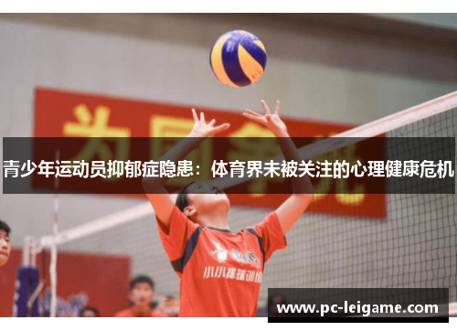 青少年运动员抑郁症隐患:体育界未被关注的心理健康危机 青少年运动员抑郁症隐患:体育界未被关注的心理健康危机