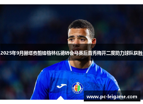 2025年9月赫塔费前锋格林伍德转会马赛后首秀梅开二度助力球队获胜