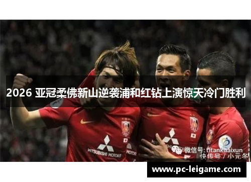 2026 亚冠柔佛新山逆袭浦和红钻上演惊天冷门胜利