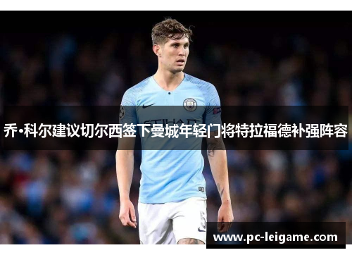 乔·科尔建议切尔西签下曼城年轻门将特拉福德补强阵容