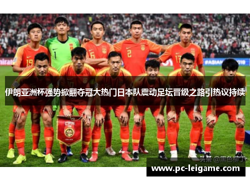 伊朗亚洲杯强势掀翻夺冠大热门日本队震动足坛晋级之路引热议持续