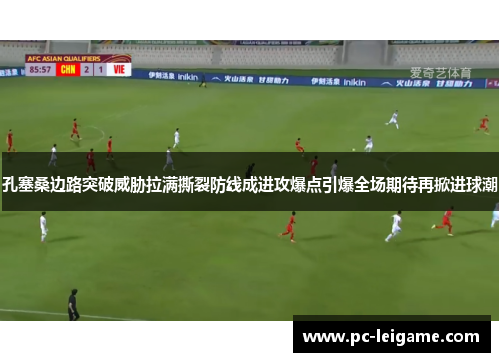孔塞桑边路突破威胁拉满撕裂防线成进攻爆点引爆全场期待再掀进球潮