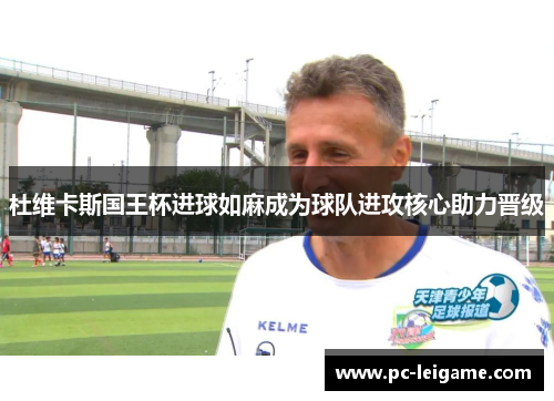 杜维卡斯国王杯进球如麻成为球队进攻核心助力晋级