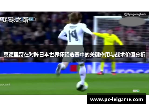 莫德里奇在对阵日本世界杯预选赛中的关键作用与战术价值分析 莫德里奇在对阵日本世界杯预选赛中的关键作用与战术价值分析